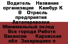 Водитель › Название организации ­ Камбур К.В › Отрасль предприятия ­ Автоперевозки › Минимальный оклад ­ 1 - Все города Работа » Вакансии   . Кировская обл.,Захарищево п.